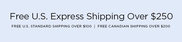 FREE U.S. EXPRESS SHIPPING OVER $250 FREE U.S. STANDARD SHIPPING OVER $100 │ FREE CANADIAN SHIPPING OVER $200