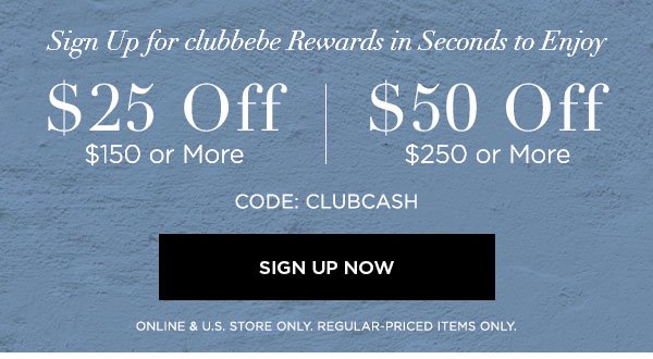 Sign Up for clubbebe Rewards in Seconds to Enjoy $25 OFF $150 or More $50 OFF $250 or More CODE: CLUBCASH SIGN UP NOW > ONLINE & U.S. STORE ONLY. REGULAR-PRICED ITEMS ONLY.