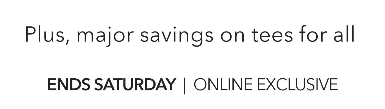 Plus, major savings on tees for all | Ends Saturday | Online Exclusive