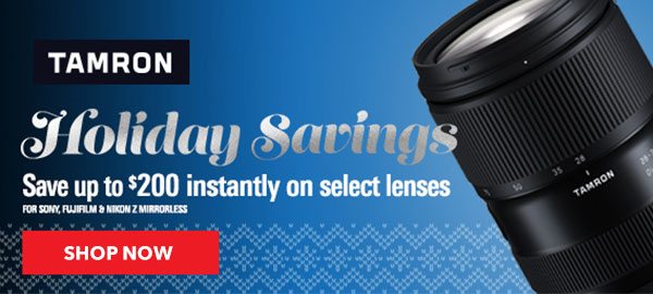 Tamron Holiday Savings | Save up to $200 instantly on select lenses for sony, fujifilm, & nikon Z Mirrorless SHOP NOW