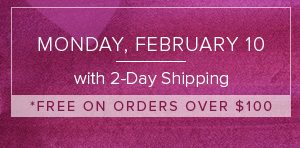 Monday, February 10 with 2-Day Shipping - Free on orders over $100