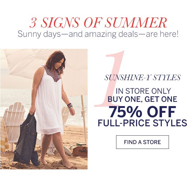 3 signs of summer. Sunny days - and amazing deals - are here! 1. sunshine-y styles. in store only buy one, get one 75% off sull-price styles. find a store.