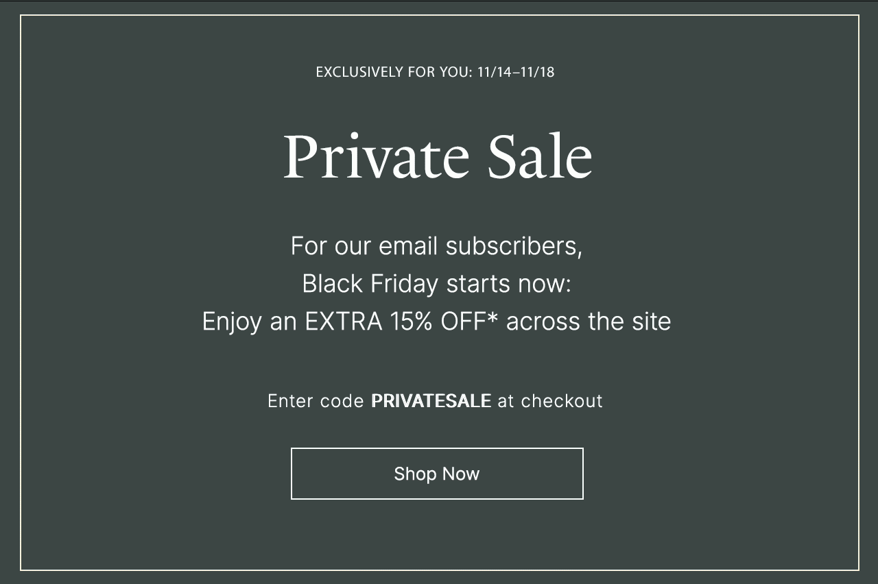 Exclusively for you: Private Sale - Black Friday starts now: Enjoy an EXTRA 15% OFF* across the site. Enter code PRIVATESALE at checkout