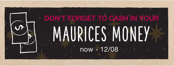 Don't forget to cash in your maurices money. Now – 12/08.