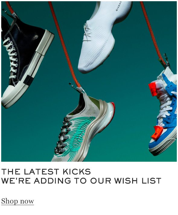 THE LATEST KICKS WE'RE ADDING TO OUR WISH LIST Shop Now