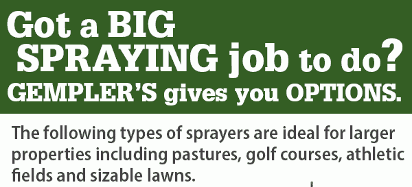 Got a BIG Spraying job do to do? GEMPLER'S gives you options. The following types of sprayers are ideal for larger properties including pastures, golf courses, athletic fields and sizable lawns.
