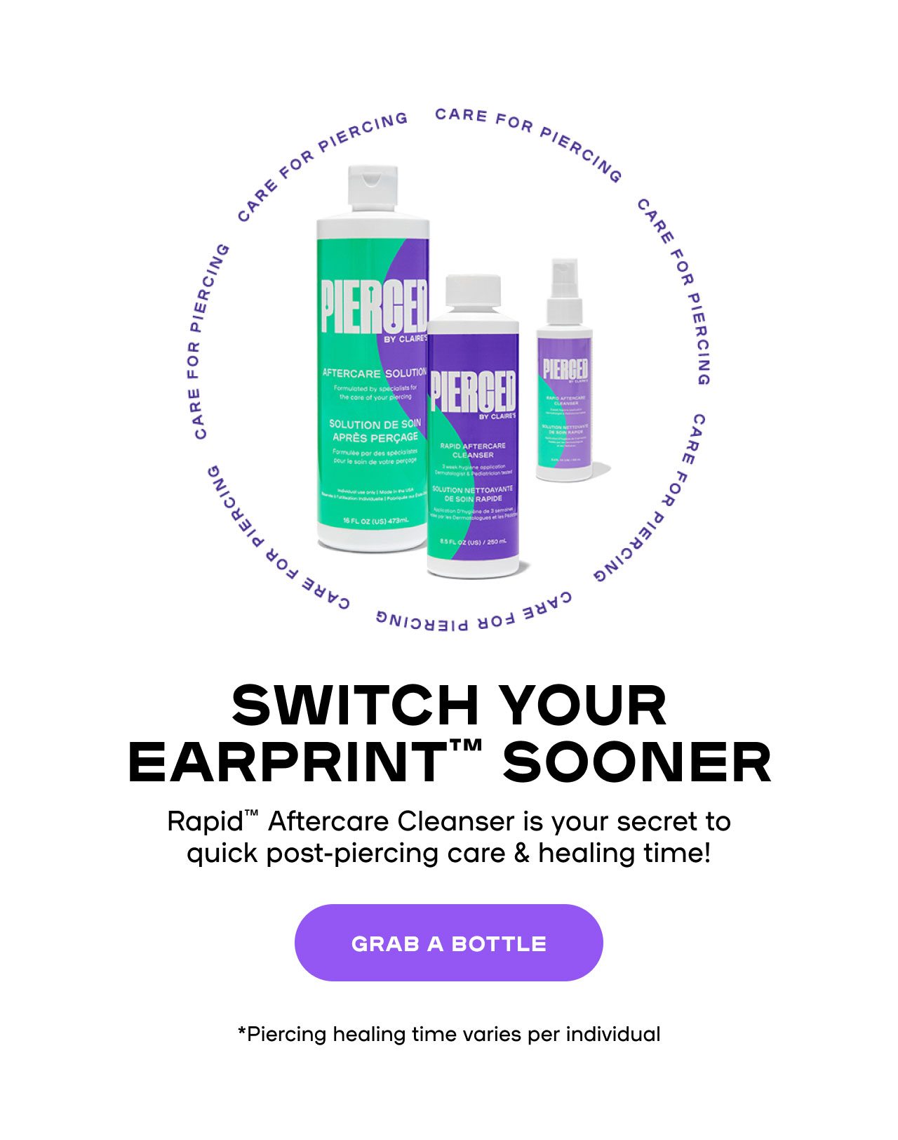 Switch Your EarPrint Sooner Rapid™ After Care Cleanser is your secret to quick post-piercing care & healing time! *Piercing healing time varies per individual