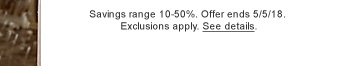 Savings range 10-50%. Offer ends 5/5/18. Exclusions apply. See details.