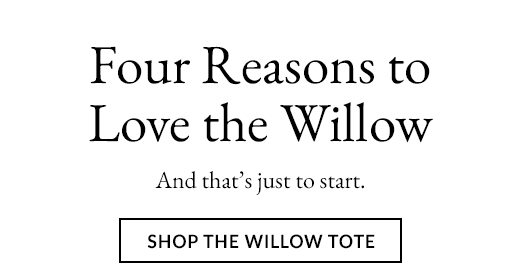 Four Reasons to Love the Willow. And that's just to start. SHOP THE WILLOW TOTE