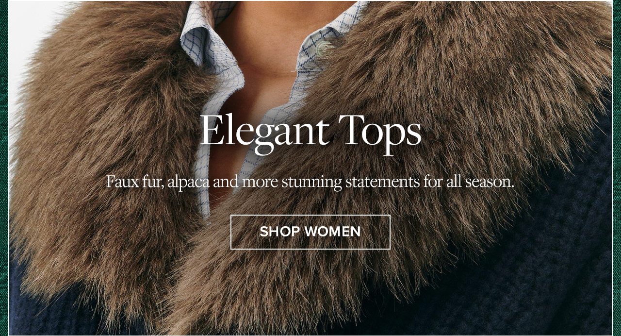 Elegant Tops. Faux fur, alpaca and more stunning statements for all season. Shop Women