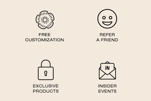 Free Customization. Refer a Friend. Exclusive Products. Insider Events.