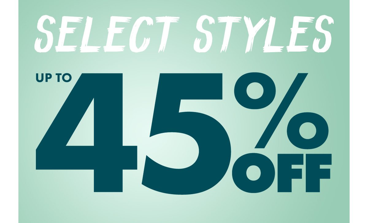 SELECT STYLES UP TO 45 OFF