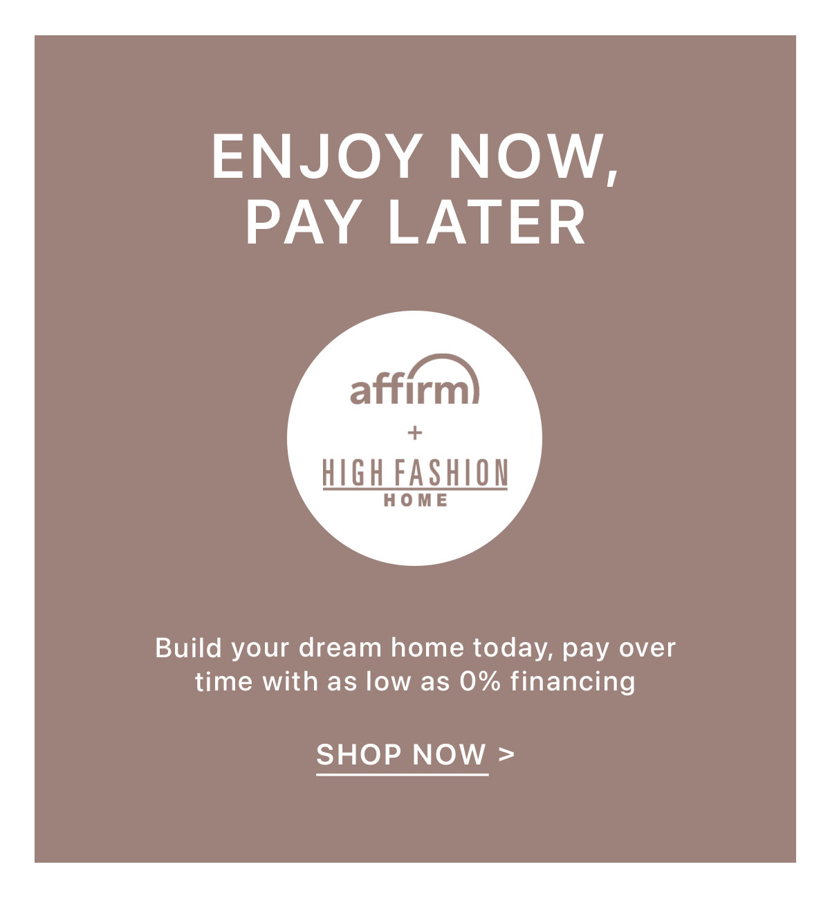 Enjoy Now, Pay Later - Affirm + High Fashion Home - Build your dream home today, pay over time with as low as 0% financing | Shop Now