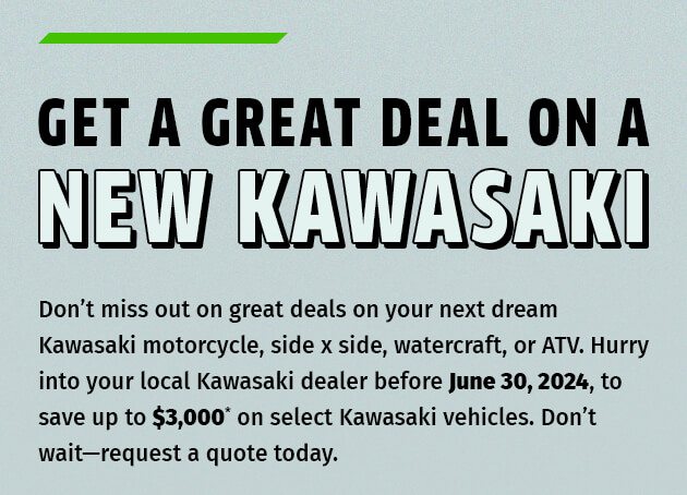 GET A GREAT DEAL ON A NEW KAWASAKI