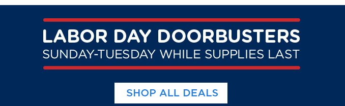 LABOR DAY DOORBUSTERS SUNDAY-TUESDAY WHILE SUPPLIES LAST | SHOP ALL DEALS