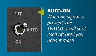 AUTO-ON When no signal is present, the SPA100-D will shut itself off until you need it most!