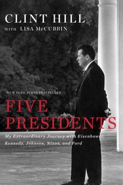 Five Presidents : My Extraordinary Journey with Eisenhower, Kennedy, Johnson, Nixon, and Ford by Clint Hill and Lisa McCubbin