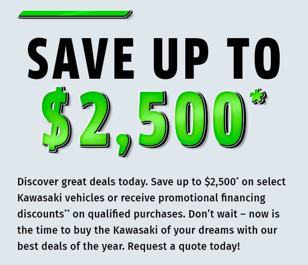 Save up to $2,500* on select Kawasaki vehicles