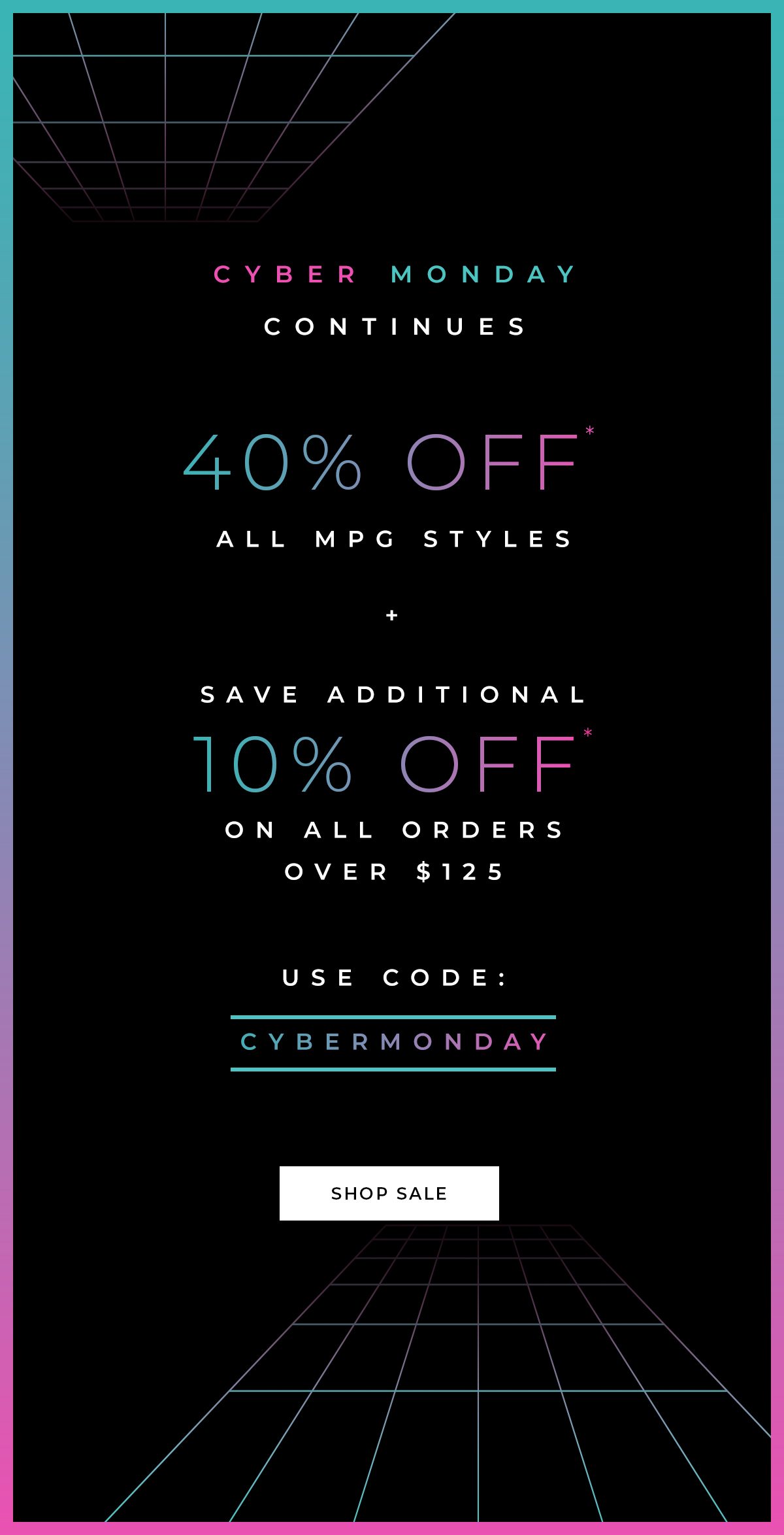 Cyber Monday Continues - 40% off all MPG styles + save additional 10% off on all orders over $125. Use code CYBERMONDAY