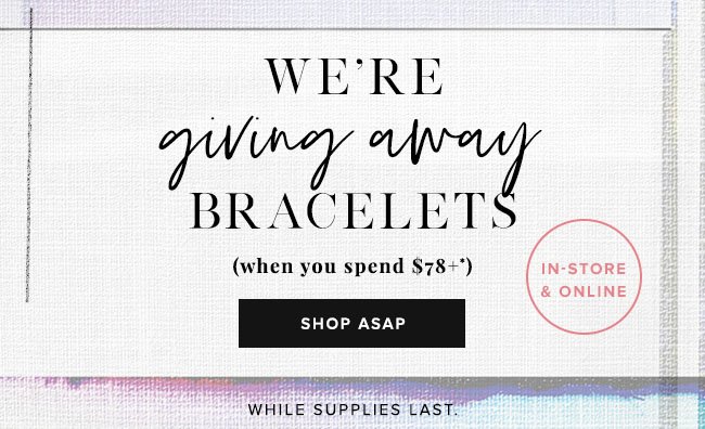 Get a free bracelet this weekend when you spend $78 or more. While supplies last.