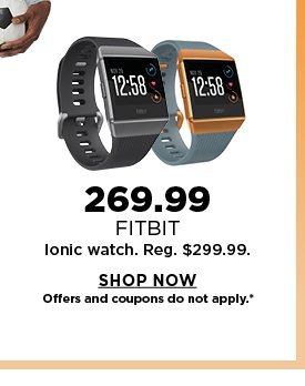269.99 Fitbit Ionic Watch. Reg. 299.99. Shop now.
