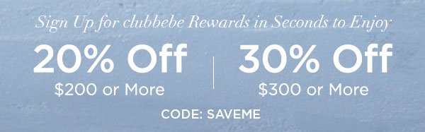 Sign Up for clubbebe Rewards in Seconds to Enjoy 20% OFF $200 or More 30% OFF $300 or More CODE: SAVEME SIGN UP NOW > ONLINE & U.S. STORE ONLY. REGULAR-PRICED ITEMS ONLY.