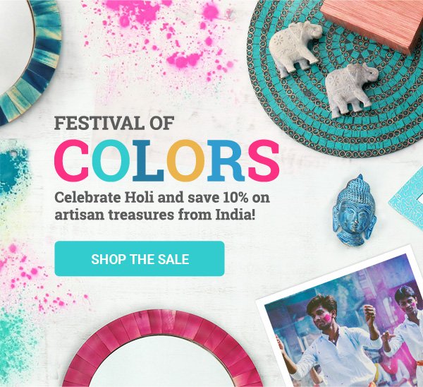 FESTIVAL OF COLORS | Celebrate Holi and save 10% on artisan treasures from India! | SHOP THE SALE