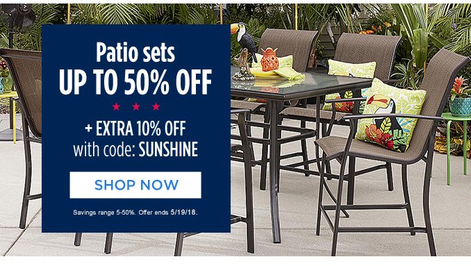 Patio sets UP TO 50% OFF + EXTRA 10% OFF with code: SUNSHINE | SHOP NOW | Savings range 5-50%. Offer ends 5/19/18.