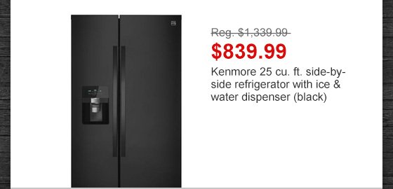 Reg. $1,339.99 | $839.99 | Kenmore 25 cu. ft. side-by-side refrigerator with ice & water dispenser (black)