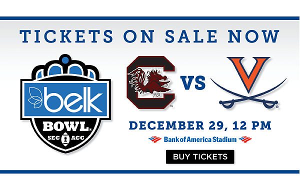 Tickets on sale now. Belk Bowl. South Carolina Gamecocks vs Virginia Cavaliers. December 29, 12PM. Bank of America Stadium. Buy tickets.