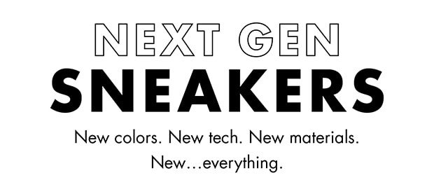 NEXT GEN SNEAKERS | NEW COLORS. NEW TECH. NEW MATERIALS. NEW...EVERYTHING.