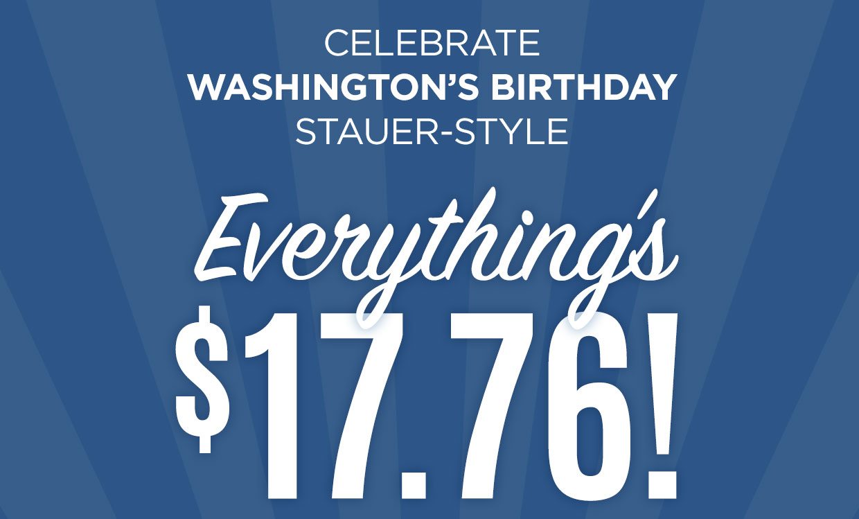 CELEBRATE WASHINGTON'S BIRTHDAY STAUER-STYLE. Everything's $17.76! Shop Now button.
