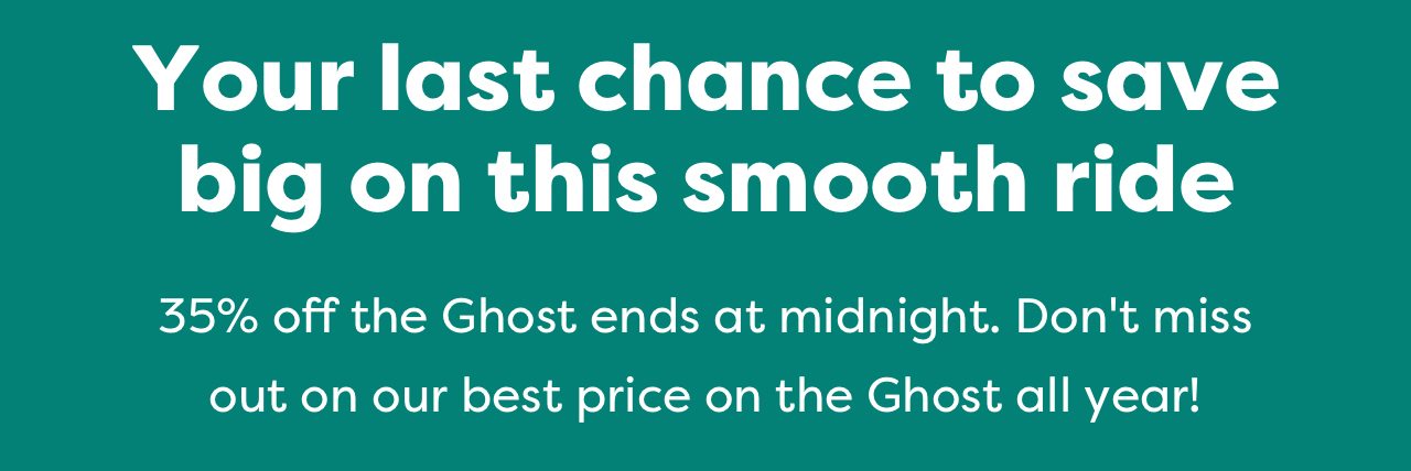 Your last chance to save big on this smooth ride | 35% off the Ghost ends at midnight. Don't miss out on our best price on the Ghost all year!