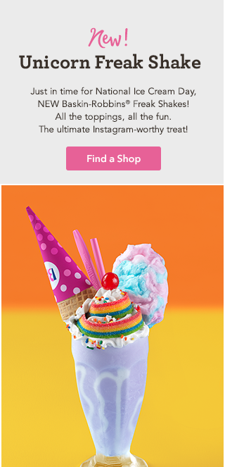 New! Unicorn Freak Shake. Just in time for National Ice Cream Day, NEW Baskin-Robbins® Freak Shakes! All the toppings, all the fun. The ultimate Instagram-worthy treat! Find a Shop
