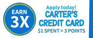 EARN 3X | Apply today! | CARTER'S ® CREDIT CARD | $1 SPENT = 3 POINTS
