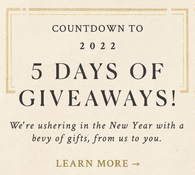 countdown to 2022 5 days of giveaways! we're ushering in the new year with a bevy of gifts, from us to you.learn more.