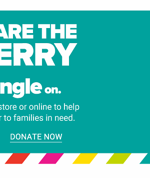 Share the Merry! Get Your Jingle On! - Make a donation in store or online to help bring holiday cheer to families in need. - Donate Now