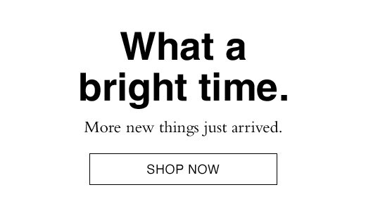 What a bright time. More new things just arrived. SHOP NOW