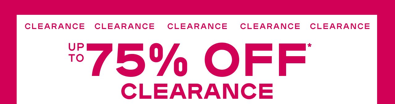 Up To 75% Off* Clearance *Exclusions apply 