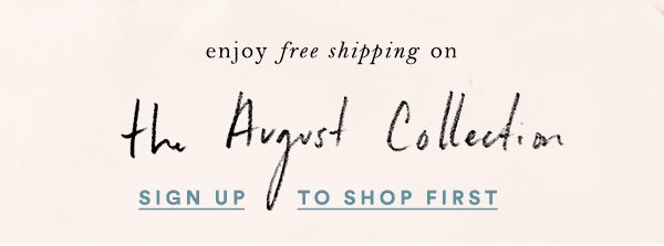 Join AnthroPerks to enjoy free standard shipping on the August collection.