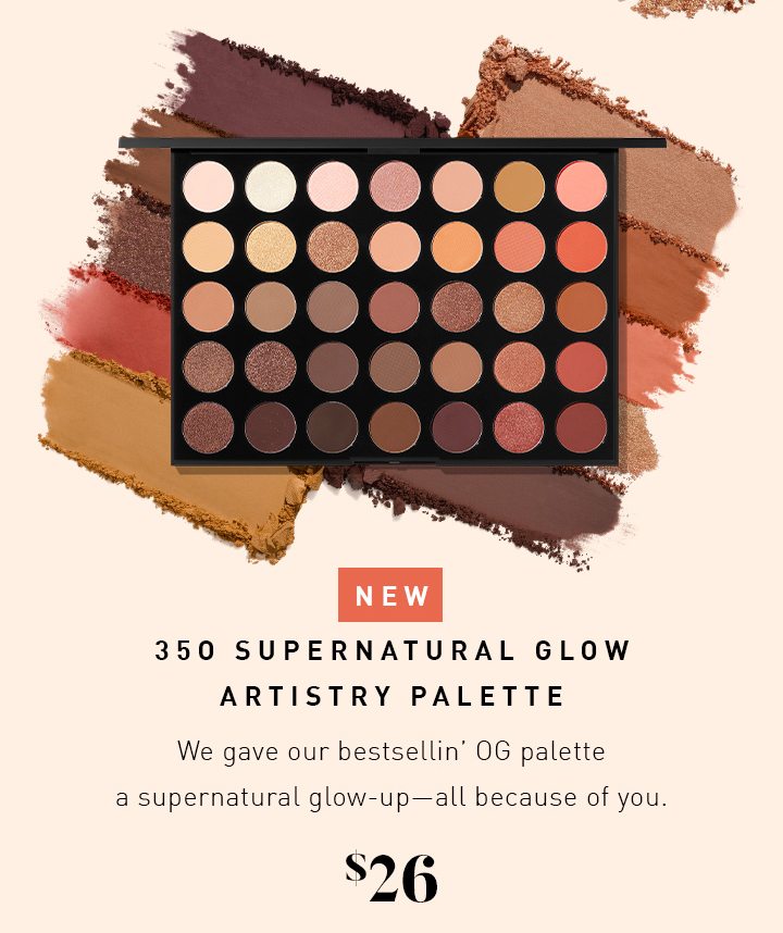 NEW 35O SUPERNATURAL GLOW ARTISTRY PALETTE We gave our bestsellin’ OG palette a supernatural glow-up—all because of you. $26 
