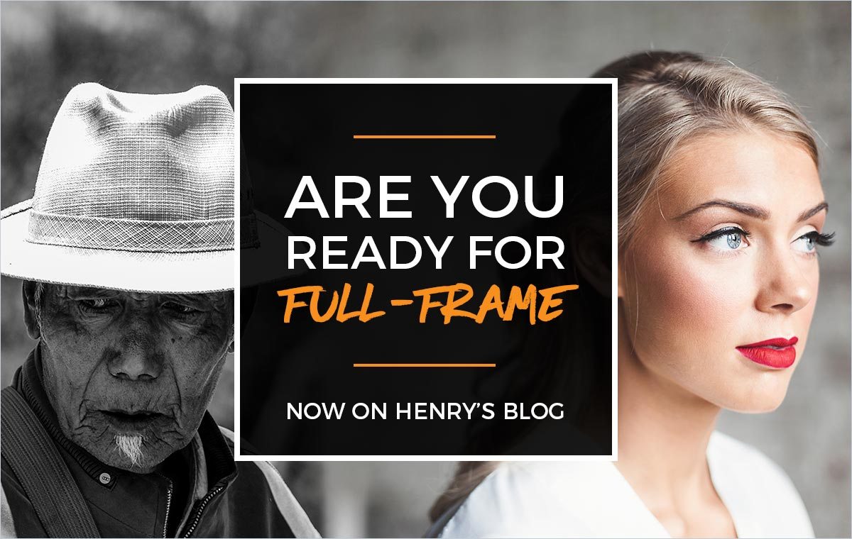 Now on Henry's Blog: Are You Ready to Take on a Full-Frame Sensor?