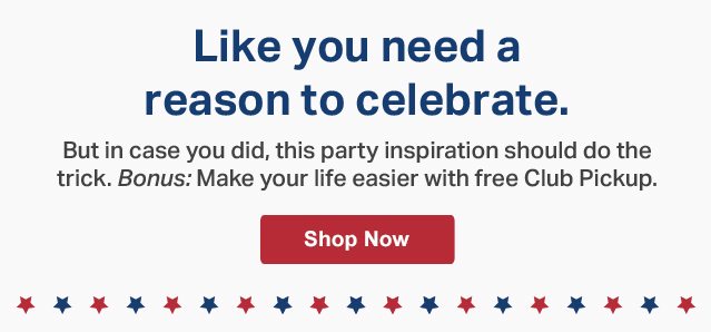 Like you need a reason to celebrate. But in case you did, this party inspiration should do the trick. Bonus: Make your life easier with free Club Pick up. Shop Now.