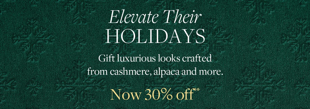 Elevate Their Holidays. Gift luxurious looks crafted from cashmere, alpaca and more. Now 30% Off**