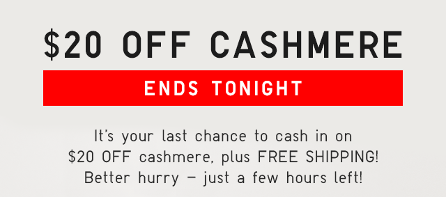 $20 OFF CASHMERE ENDS TONIGHT