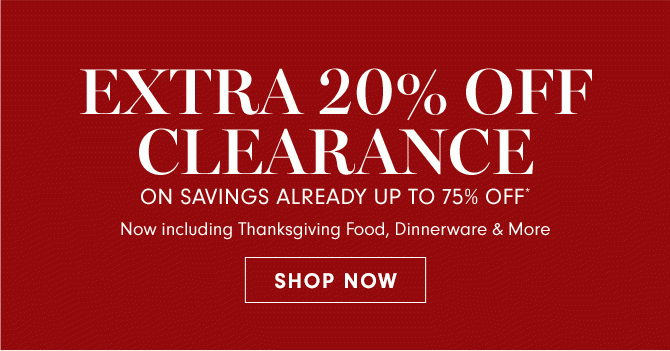 EXTRA 20% OFF CLEARANCE ON SAVINGS ALREADY UP TO 75% OFF* Now including Thanksgiving Foods, Dinnerware & More - SHOP NOW 
