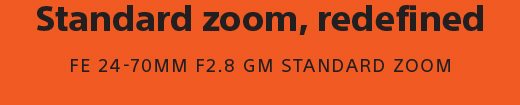 Standard zoom redefined | FE 24-70MM F2.8 GM STANDARD ZOOM