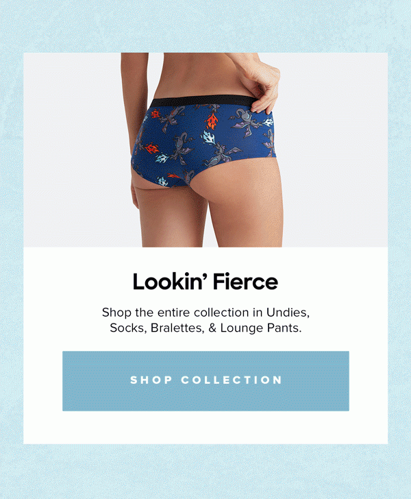Lookin' Fierce Shop the entire collection in Undies, Socks, Bralettes, & Lounge Pants.