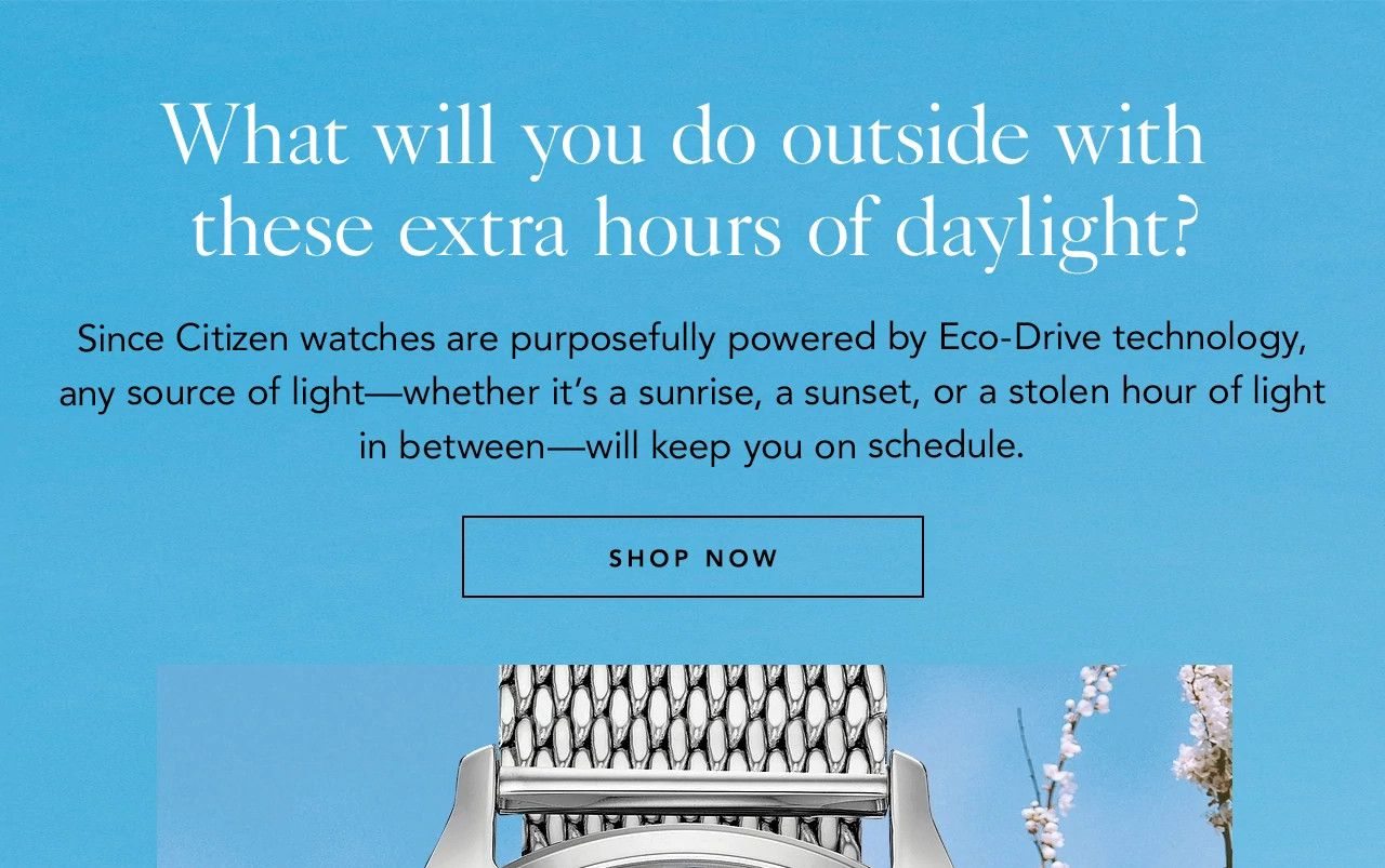 What will you do outside with these extra hours of daylight? Since Citizen watches are purposefully powered by Eco-Drive technology, any source of light—whether it’s a sunrise, a sunset, or a stolen hour of light in between—will keep you on schedule. 