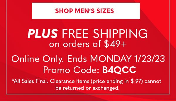 SHOP MEN'S SIZES Plus Free Shipping on orders of $49+ Online only. Ends Monday 1/23/23 Promo Coce:B4QCC